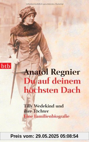 Du auf deinem höchsten Dach: Tilly Wedekind und ihre Töchter - Eine Familienbiografie -