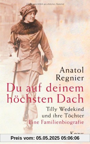 Du auf deinem höchsten Dach: Tilly Wedekind und ihre Töchter - Eine Familienbiografie