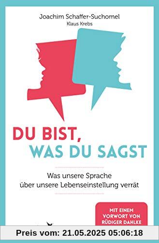 Du bist, was du sagst: Was unsere Sprache über unsere Lebenseinstellung verrät: Was unsere Sprache über unsere Lebenseinstellungen verrät