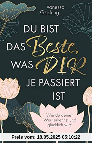 Du bist das Beste, was dir je passiert ist: Wie du deinen Wert erkennst und glücklich wirst. Erfüllung und Glück im Leben durch Selbstliebe, Selbstreflexion und Selbstbewusstsein