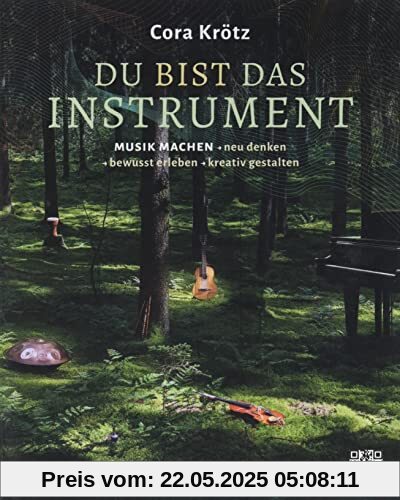 Du bist das Instrument: Musik Machen - neu denken, bewusst erleben, kreativ gestalten