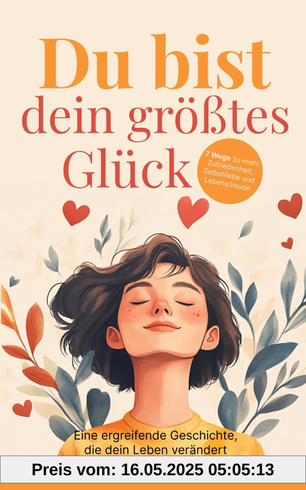 Du bist dein größtes Glück – 7 Wege zu mehr Zufriedenheit, Selbstliebe und Lebensfreude: Eine ergreifende Geschichte, die dein Leben verändert