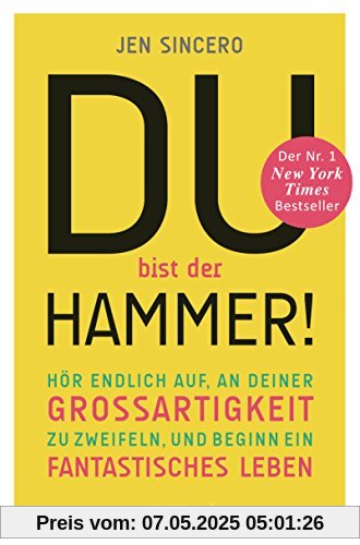 Du bist der Hammer!: Hör endlich auf, an deiner Großartigkeit zu zweifeln, und beginn ein fantastisches Leben