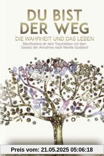 Du bist der Weg: Manifestiere dir dein Traumleben mit dem Gesetz der Annahme nach Neville Goddard (Manifestieren mit Neville Goddard und dem Gesetz der Annahme, Band 1)