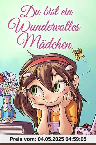Du bist ein Wundervolles Mädchen: Eine Sammlung von Inspirierenden Geschichten über Mut, Freundschaft, innere Stärke und Selbstvertrauen (Motivational Books for Children)