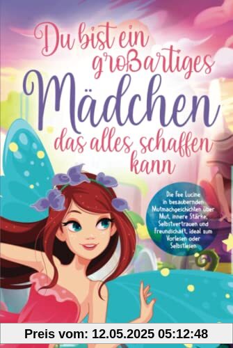 Du bist ein großartiges Mädchen, das alles schaffen kann: Die Fee Lucine in bezaubernden Mutmachgeschichten über Mut, innere Stärke, Selbstvertrauen und Freundschaft, zum Vorlesen oder Selbstlesen Du bist ein großartiges Mädchen, das alles schaffen kann: Die Fee Lucine in bezaubernden Mutmachgeschichten über Mut, innere Stärke, Selbstvertrauen und Freundschaft, zum Vorlesen oder Selbstlesen