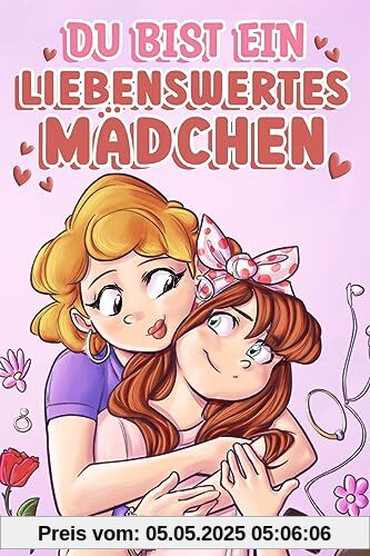 Du bist ein liebenswertes Mädchen: Eine Sammlung inspirierender Geschichten über Familie, Freundschaft, Selbstvertrauen und Liebe (Motivational Books for Children)