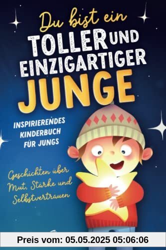 Du bist ein toller und einzigartiger Junge: Inspirierendes Kinderbuch für Jungs – Geschichten über Mut, Stärke und Selbstvertrauen