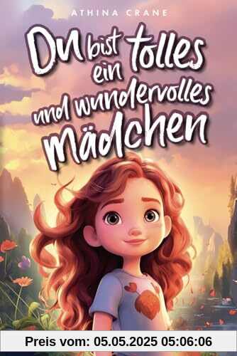 Du bist ein tolles und wundervolles Mädchen: Inspirierende Mutmachgeschichten über Liebe, Stärke und Selbstvertrauen (Geschenkbuch für Mädchen)