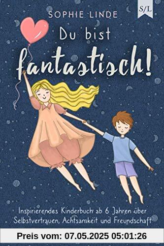 Du bist fantastisch!: Inspirierendes Kinderbuch ab 6 Jahren über Selbstvertrauen, Achtsamkeit und Freundschaft - mit Ausmalbildern zum Ausdrucken (Starke Kinder, Band 1)