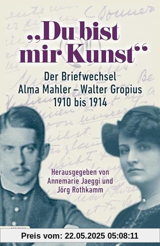 „Du bist mir Kunst“: Der Briefwechsel Alma Mahler – Walter Gropius 1910–1914
