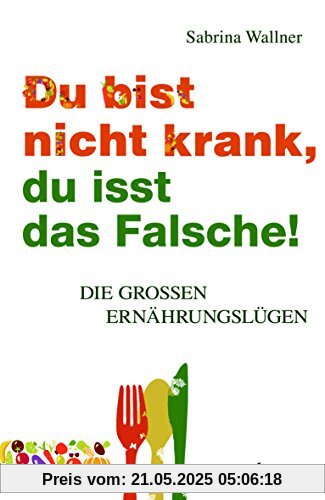 Du bist nicht krank, du isst das Falsche: Die großen Ernährungslügen