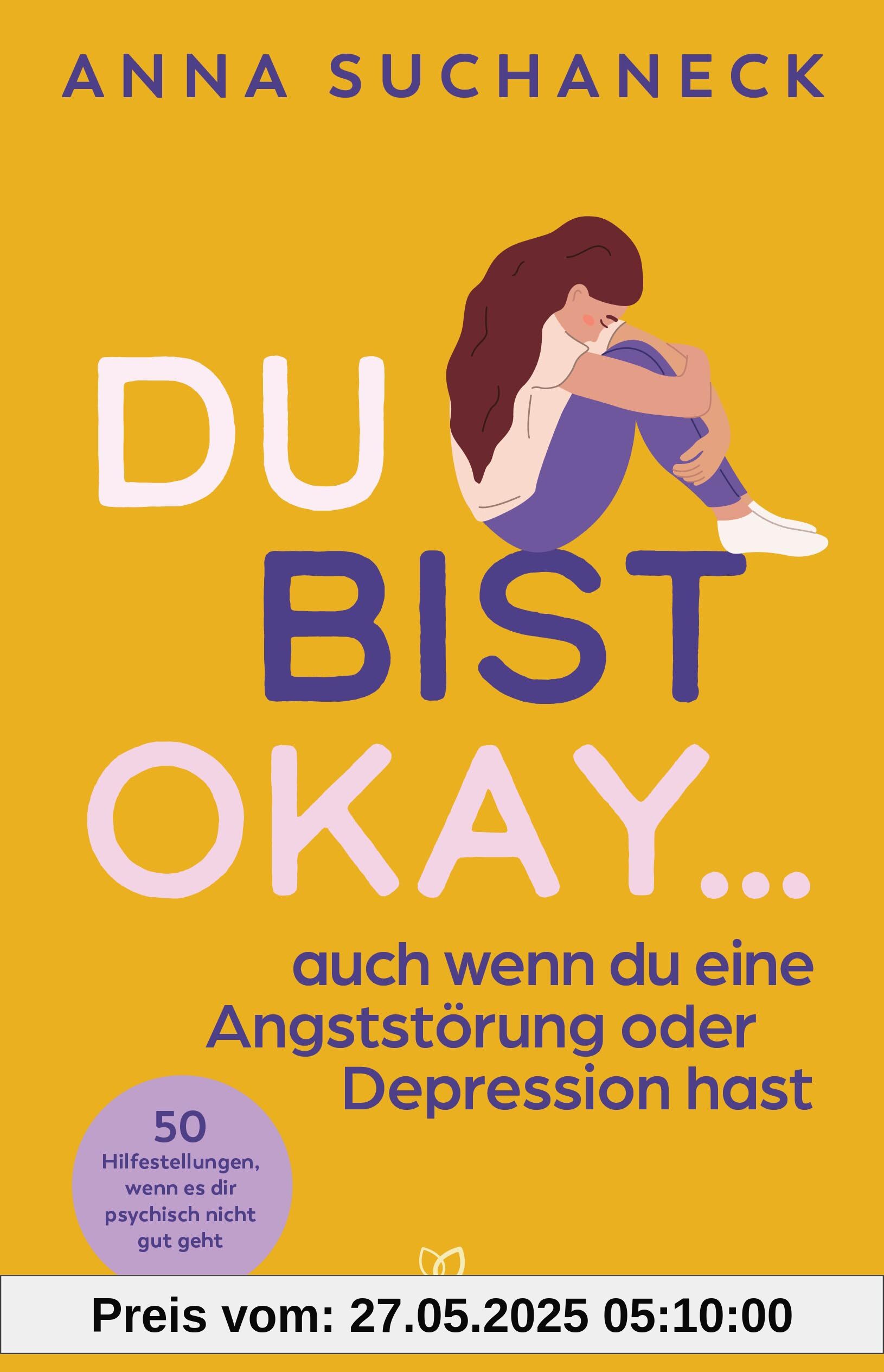 Du bist okay, auch wenn du eine Angststörung oder Depression hast: 50 Hilfestellungen, wenn es dir psychisch nicht gut geht
