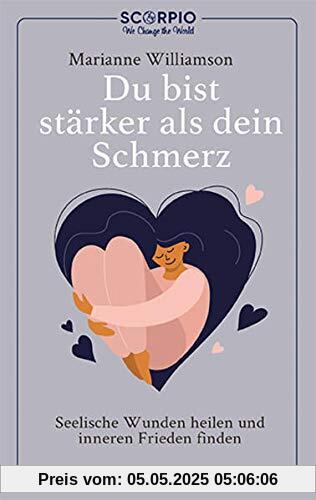 Du bist stärker als dein Schmerz: Seelische Wunden heilen und inneren Frieden finden
