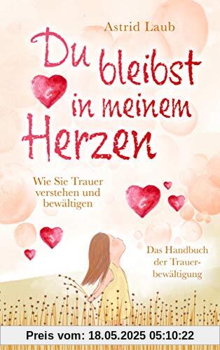Du bleibst in meinem Herzen: Wie Sie Trauer verstehen und bewältigen - Das Handbuch der Trauerbewältigung