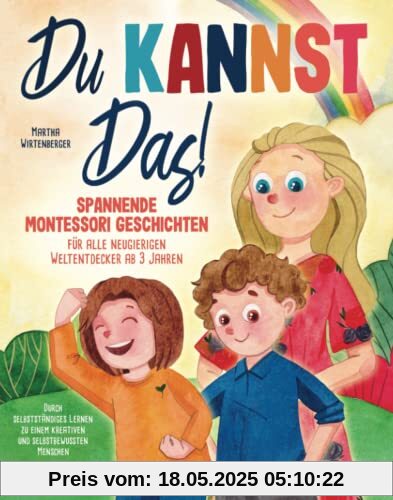 Du kannst das! Spannende Montessori-Geschichten für alle neugierigen Weltentdecker ab 3 Jahren: Durch selbstständiges Lernen zu einem kreativen und selbstbewussten Menschen