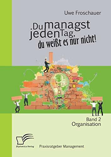 Du managst jeden Tag, du wei�t es nur nicht ? Praxisratgeber Management: Band 2 Organisation