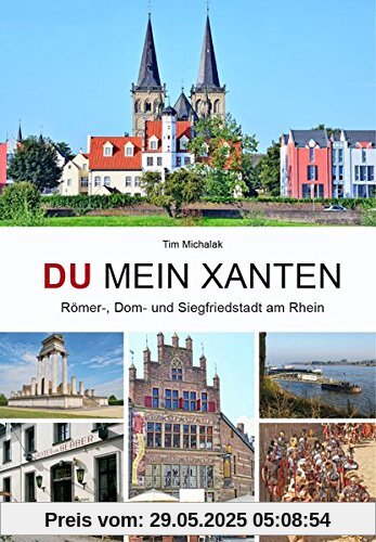 Du mein Xanten: Entdeckungsreise durch 2.000 Jahre Stadt- und Kulturgeschichte Du mein Xanten: Entdeckungsreise durch 2.000 Jahre Stadt- und Kulturgeschichte