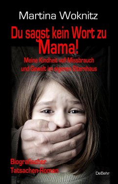 Du sagst kein Wort zu Mama! Meine Kindheit voll Missbrauch und Gewalt im eigenen Elternhaus - Biografischer Tatsachen-Roman von DeBehr