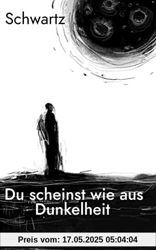 Du scheinst wie aus Dunkelheit