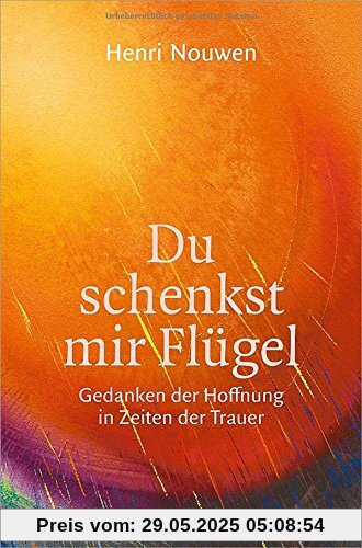 Du schenkst mir Flügel: Gedanken der Hoffnung in Zeiten der Trauer