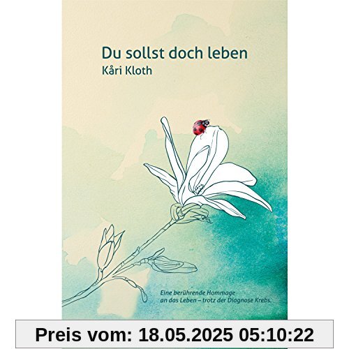 Du sollst doch leben: Eine berührende Hommage an das Leben - trotz der Diagnose Krebs Du sollst doch leben: Eine berührende Hommage an das Leben - trotz der Diagnose Krebs