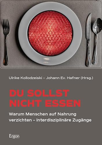 Du sollst nicht essen: Warum Menschen auf Nahrung verzichten – interdisziplinäre Zugänge Du sollst nicht essen: Warum Menschen auf Nahrung verzichten – interdisziplinäre Zugänge von Ergon Verlag