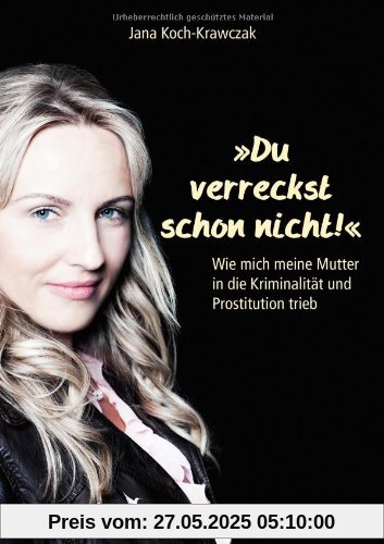 Du verreckst schon nicht!: Wie mich meine Mutter in die Kriminalität und Prostitution trieb Du verreckst schon nicht!: Wie mich meine Mutter in die Kriminalität und Prostitution trieb