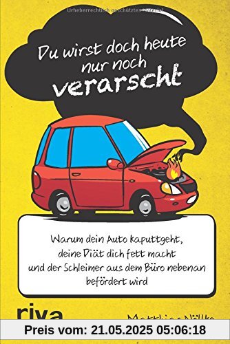 Du wirst doch heute nur noch verarscht: Warum dein Auto kaputtgeht, deine Diät dich fett macht und der Schleimer aus dem Büro nebenan befördert wird Du wirst doch heute nur noch verarscht: Warum dein Auto kaputtgeht, deine Diät dich fett macht und der Schleimer aus dem Büro nebenan befördert wird