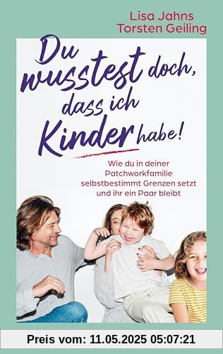 Du wusstest doch, dass ich Kinder habe!: Wie du in deiner Patchworkfamilie selbstbestimmt Grenzen setzt und ihr ein Paar bleibt