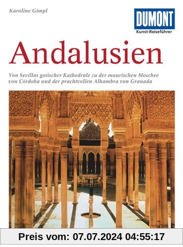 DuMont Kunst-Reiseführer Andalusien: Kathedralen, maurische Paläste und Gärten im Süden Spaniens
