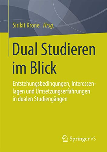 Dual Studieren im Blick: Entstehungsbedingungen,Interessenlagen und Umsetzungserfahrungen in dualen Studiengängen von Springer VS