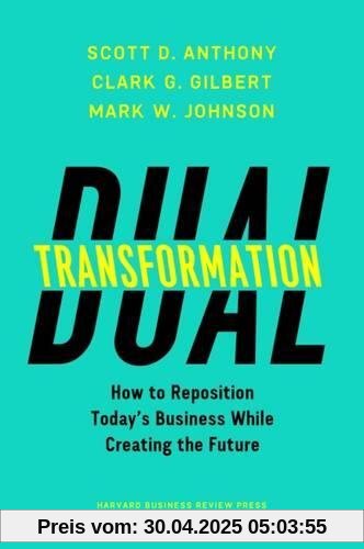 Dual Transformation: How to Reposition Todays Business While Creating the Future Dual Transformation: How to Reposition Todays Business While Creating the Future