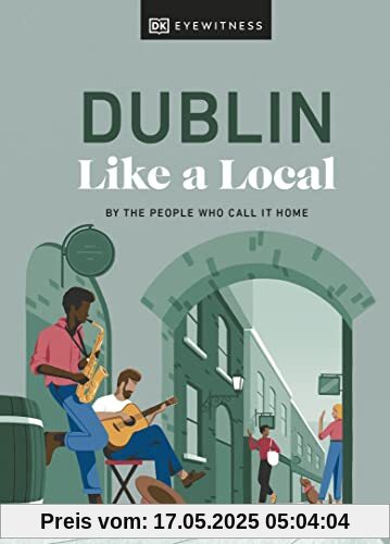 Dublin Like a Local: By the People Who Call It Home (Local Travel Guide)