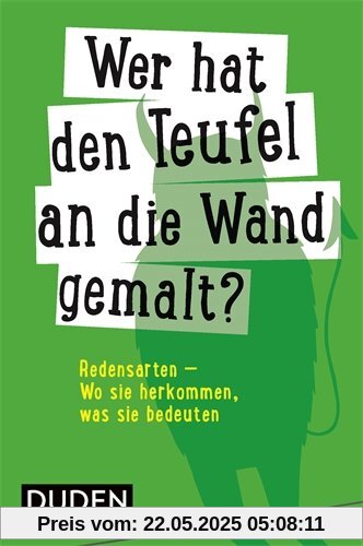 Duden - Wer hat den Teufel an die Wand gemalt?: Redensarten - Wo sie herkommen, was sie bedeuten (Duden Sprachwissen)