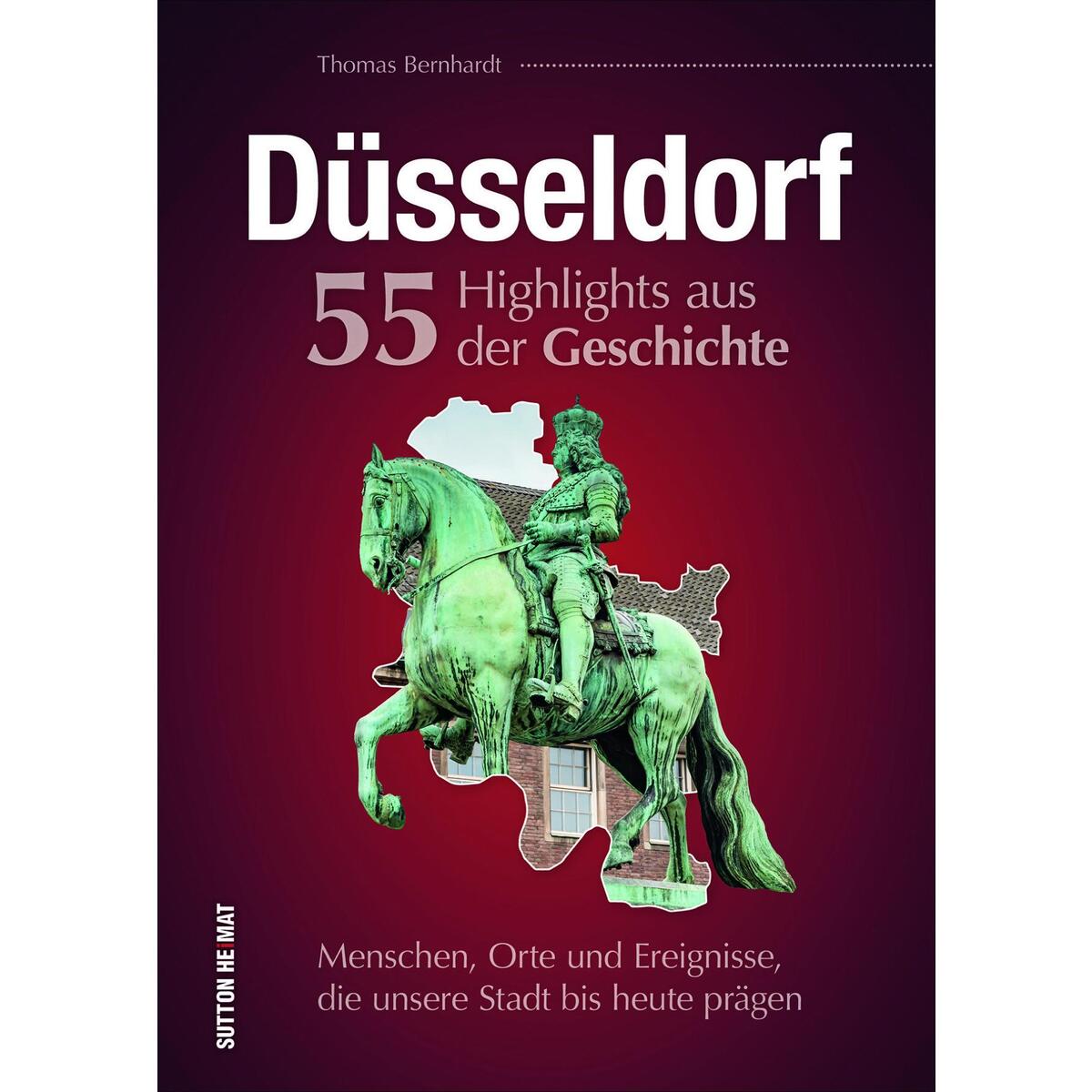 Düsseldorf. 55 Highlights aus der Geschichte Düsseldorf. 55 Highlights aus der Geschichte von Sutton Verlag GmbH