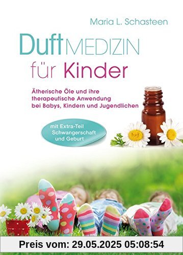 Duftmedizin für Kinder: Ätherische Öle und ihre therapeutiche Anwendung bei Babys, Kindern und Jugendlichen