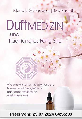 Duftmedizin und traditionelles Feng Shui: Wie das Wissen um Düfte, Farben,  Formen und Energieflüsse  das Leben wesentlich erleichtern kann