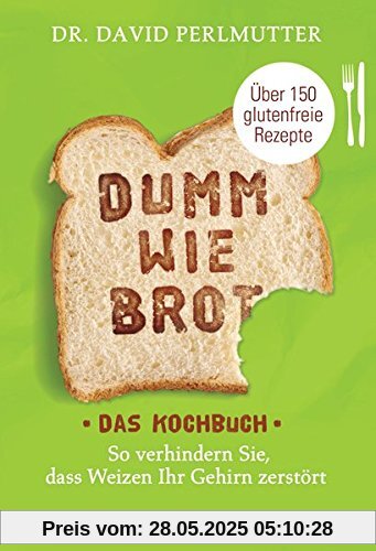 Dumm wie Brot - Das Kochbuch: So verhindern Sie, dass Weizen Ihr Gehirn zerstört - Über 150 glutenfreie Rezepte