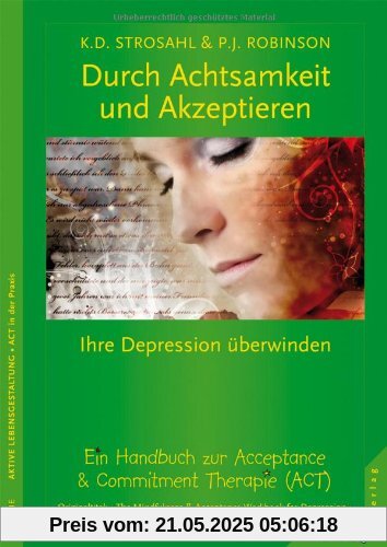 Durch Achtsamkeit und Akzeptieren Ihre Depression überwinden. Ein Handbuch zur Acceptance & Commitment Therapie (ACT)