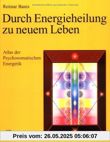 Durch Energieheilung zu neuem Leben. Atlas der Psychosomatischen Energetik 1