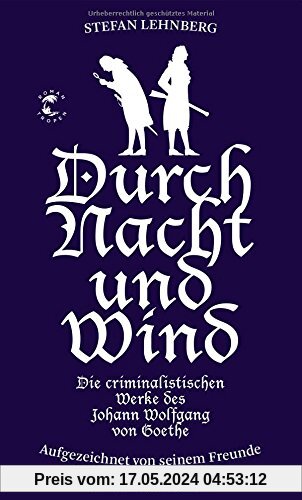 Durch Nacht und Wind: Die criminalistischen Werke des Johann Wolfgang von Goethe. Aufgezeichnet von seinem Freunde Friedrich Schiller