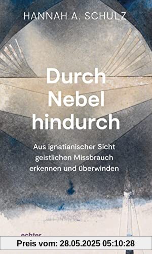 Durch Nebel hindurch: Aus ignatianischer Sicht geistlichen Missbrauch erkennen und überwinden: Ignatianische Hilfe für Erkennen und Überwinden von geistlichem Missbrauch Durch Nebel hindurch: Aus ignatianischer Sicht geistlichen Missbrauch erkennen und überwinden: Ignatianische Hilfe für Erkennen und Überwinden von geistlichem Missbrauch