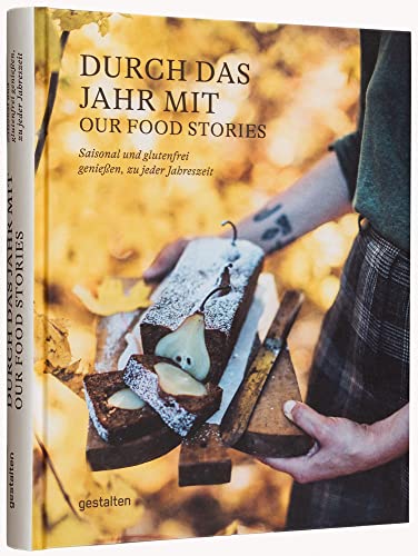 Durch das Jahr mit Our Food Stories: Saisonal und glutenfrei genießen, zu jeder Jahreszeit von Gestalten