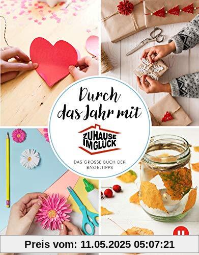 Durch das Jahr mit Zuhause im Glück: Das große Buch der Basteltipps Durch das Jahr mit Zuhause im Glück: Das große Buch der Basteltipps