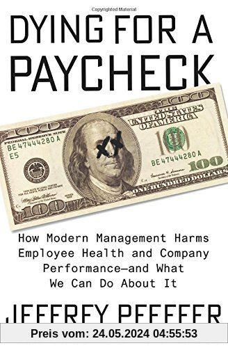 Dying for a Paycheck: How Modern Management Harms Employee Health and Company Performance—and What We Can Do About It