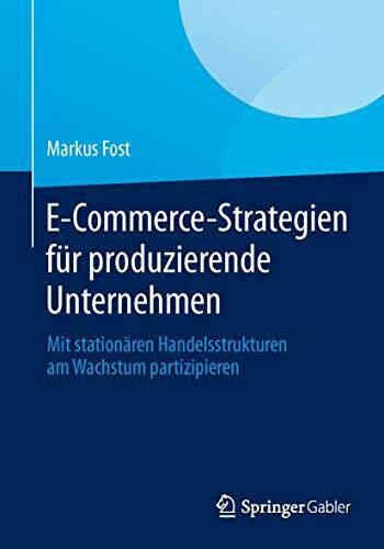 E-Commerce-Strategien für produzierende Unternehmen: Mit stationären Handelsstrukturen am Wach... E-Commerce-Strategien für produzierende Unternehmen: Mit stationären Handelsstrukturen am Wach...