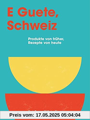 E Guete, Schweiz: Produkte von früher, Rezepte von heute E Guete, Schweiz: Produkte von früher, Rezepte von heute