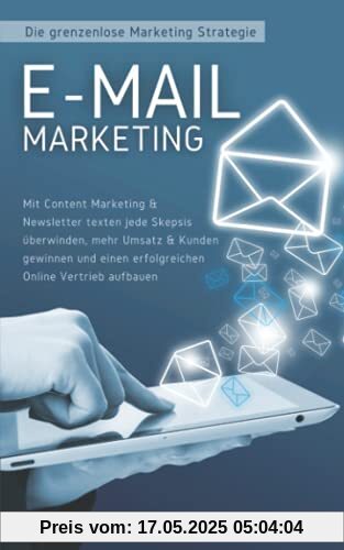 E-Mail Marketing: Die grenzenlose Marketing Strategie: Mit Content Marketing & Newsletter texten jede Skepsis überwinden, mehr Umsatz & Kunden gewinnen und einen erfolgreichen Online Vertrieb aufbauen E-Mail Marketing: Die grenzenlose Marketing Strategie: Mit Content Marketing & Newsletter texten jede Skepsis überwinden, mehr Umsatz & Kunden gewinnen und einen erfolgreichen Online Vertrieb aufbauen