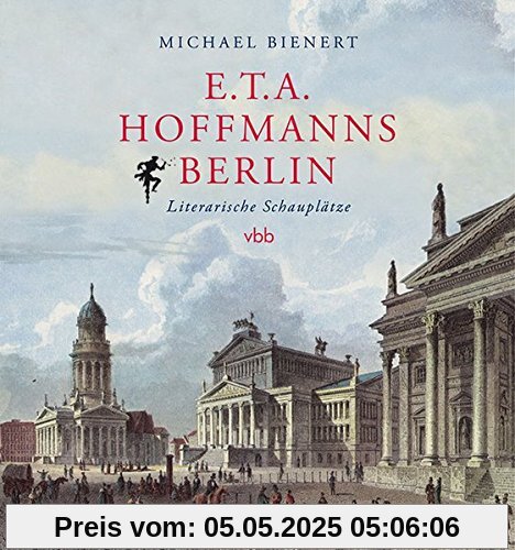E.T.A. Hoffmanns Berlin: Literarische Schauplätze E.T.A. Hoffmanns Berlin: Literarische Schauplätze
